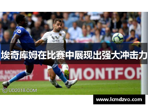 埃奇库姆在比赛中展现出强大冲击力