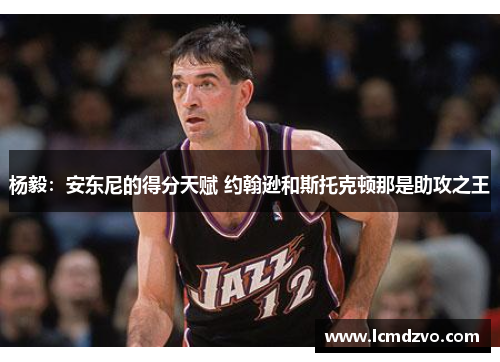 杨毅：安东尼的得分天赋 约翰逊和斯托克顿那是助攻之王